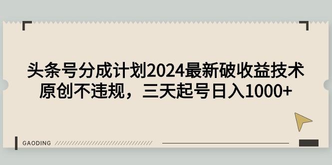 (9455期)头条号分成计划2024最新破收益技术，原创不违规，三天起号日入1000+-识享社