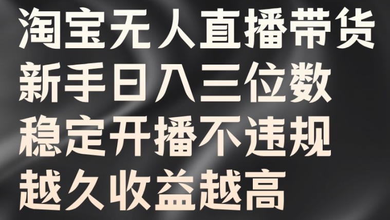 淘宝无人直播带货，新手日入三位数，稳定开播不违规，越久收益越高【揭秘】-识享社
