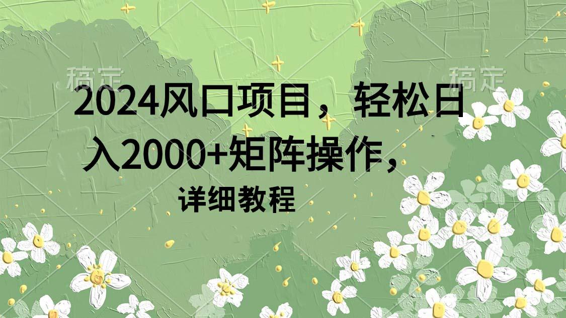 (9652期)2024风口项目，轻松日入2000+矩阵操作，详细教程-识享社