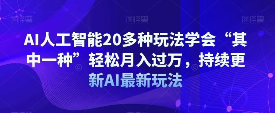 AI人工智能20多种玩法学会“其中一种”轻松月入过万，持续更新AI最新玩法-识享社