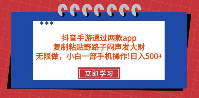 (9912期)抖音手游通过两款app,复制粘贴野路子闷声发大财,无限做 一部手机日入500+-识享社
