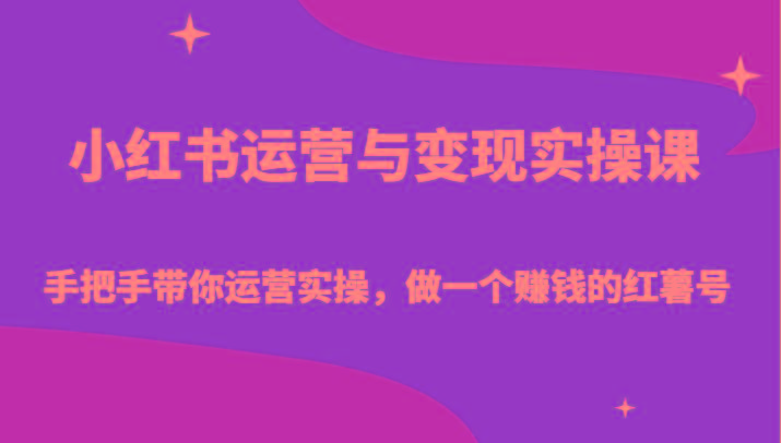 小红书运营与变现实操课-手把手带你运营实操,做一个赚钱的红薯号-识享社