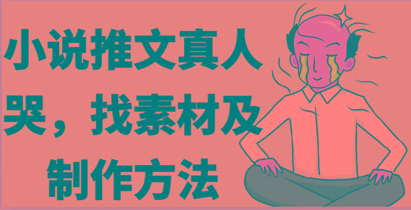 小说推文真人出镜哭,找素材及制作方法-识享社