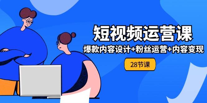 0基础学习短视频运营-全套实战课，爆款内容设计+粉丝运营+内容变现(28节-识享社