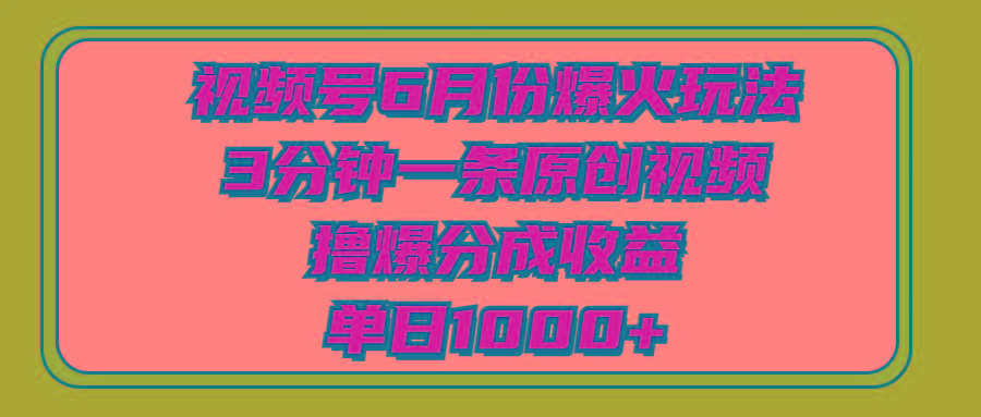 视频号6月份爆火玩法，3分钟一条原创视频，撸爆分成收益，单日1000+-识享社