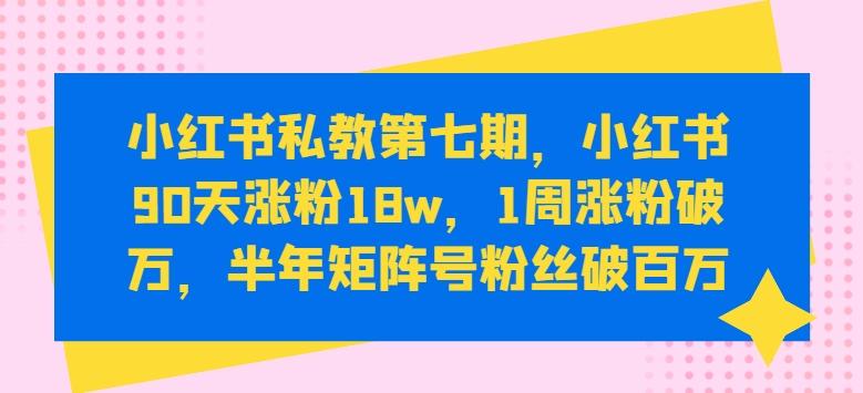 小红书私教第七期，小红书90天涨粉18w，1周涨粉破万，半年矩阵号粉丝破百万-识享社