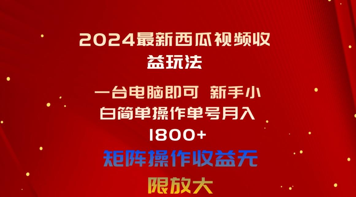 2024最新西瓜视频收益玩法，一台电脑即可 新手小白简单操作单号月入1800+-识享社
