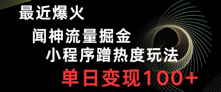 最近爆火闻神流量掘金，小程序蹭热度玩法，单日变现100+-识享社