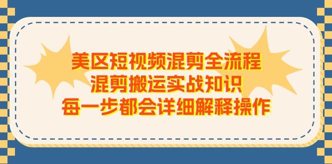 美区短视频混剪全流程，混剪搬运实战知识，每一步都会详细解释操作-识享社