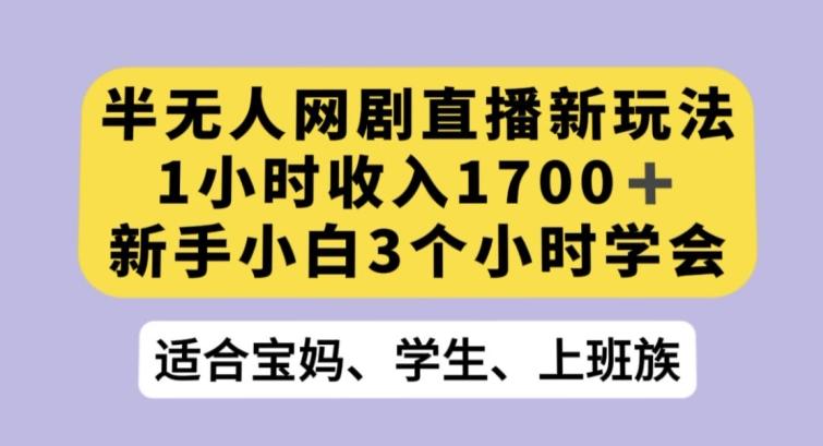 半无人网剧直播新玩法，1小时收入1700+，新手小白3小时学会【揭秘】-识享社