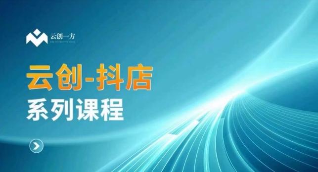 云创一方-抖店系列课，​抖店商城、商品卡、无货源等玩法-识享社