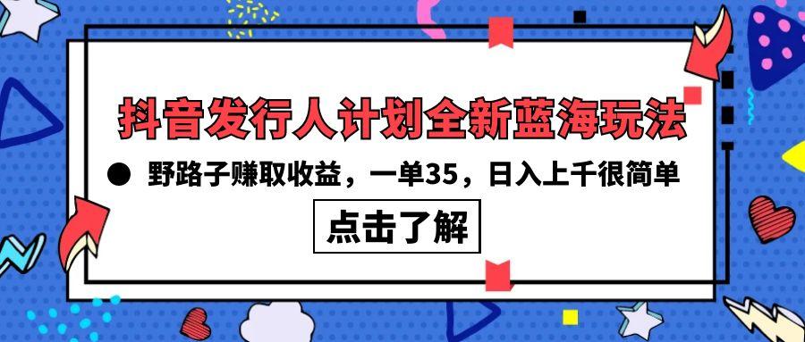 (10067期)抖音发行人计划全新蓝海玩法，野路子赚取收益，一单35，日入上千很简单!-识享社