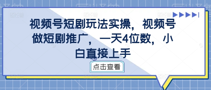 视频号短剧玩法实操，视频号做短剧推广，一天4位数，小白直接上手-识享社