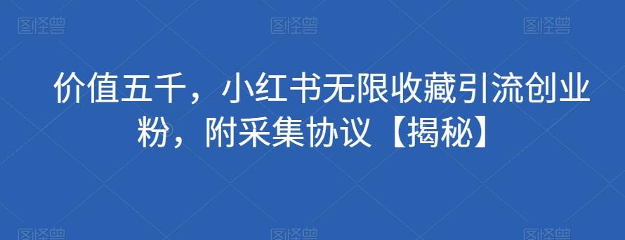 价值五千，小红书无限收藏引流创业粉，附采集协议【揭秘】-识享社