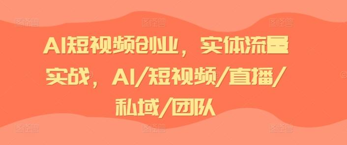 AI短视频创业，实体流量实战，AI/短视频/直播/私域/团队-识享社