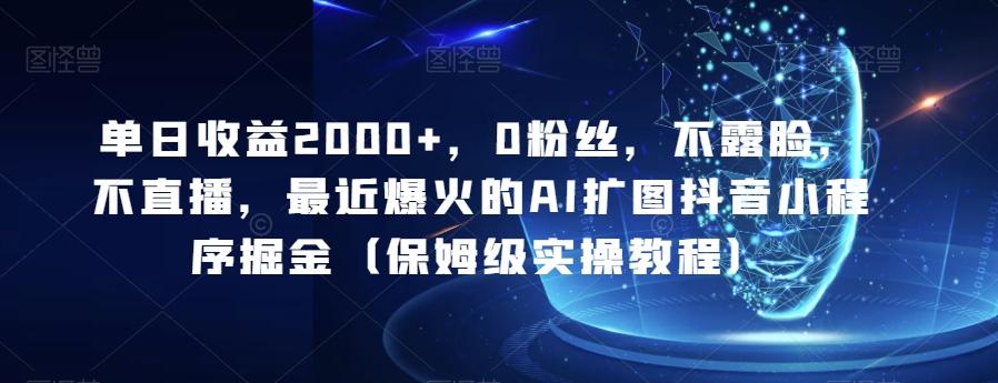 单日收益2000+，0粉丝，不露脸，不直播，最近爆火的AI扩图抖音小程序掘金（保姆级实操教程）-识享社