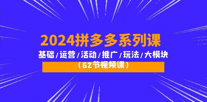 (10019期)2024拼多多系列课：基础/运营/活动/推广/玩法/大模块(62节视频课)-识享社