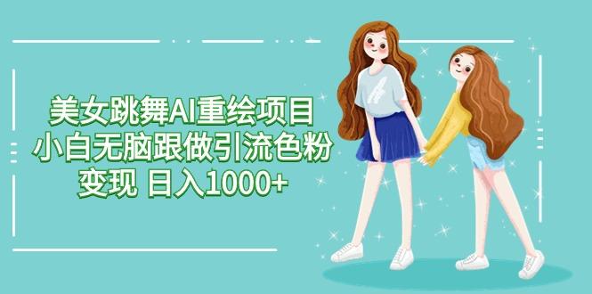 美女跳舞AI重绘项目 小白无脑跟做引流色粉变现 日入1000+-识享社
