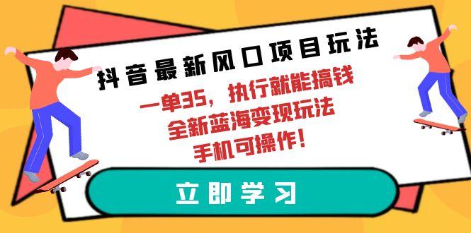 (9948期)抖音最新风口项目玩法，一单35，执行就能搞钱 全新蓝海变现玩法 手机可操作-识享社