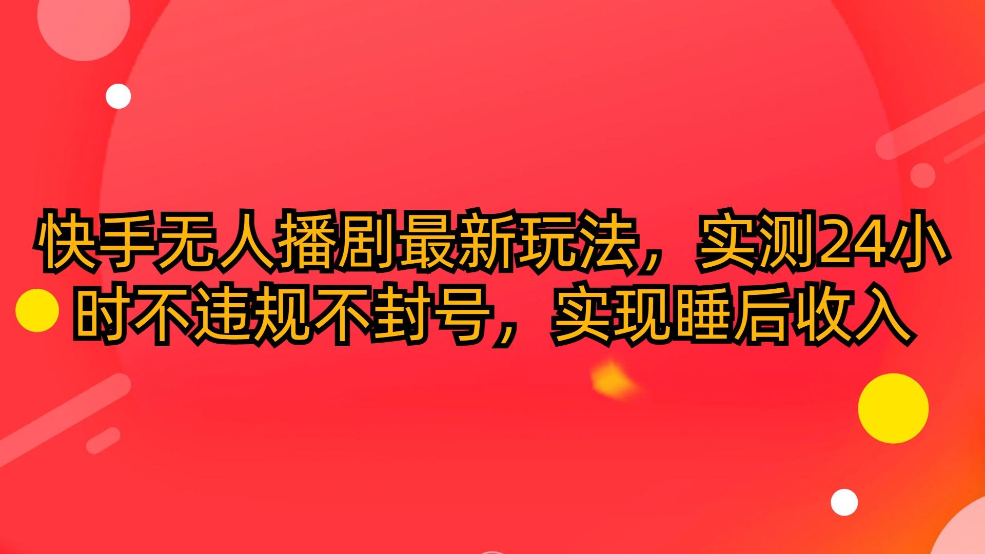 (10068期)快手无人播剧最新玩法，实测24小时不违规不封号，实现睡后收入-识享社