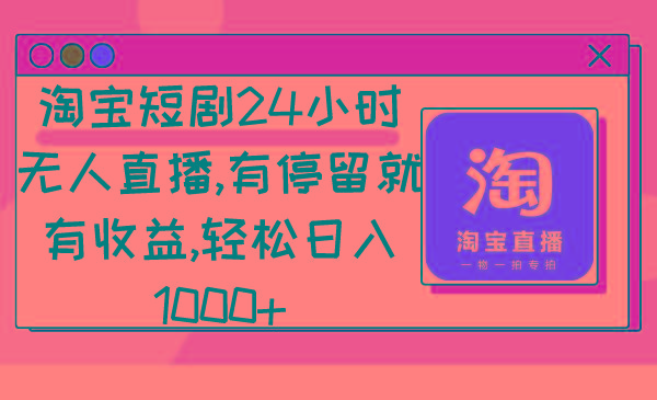 淘宝短剧24小时无人直播，有停留就有收益,轻松日入1000+-识享社