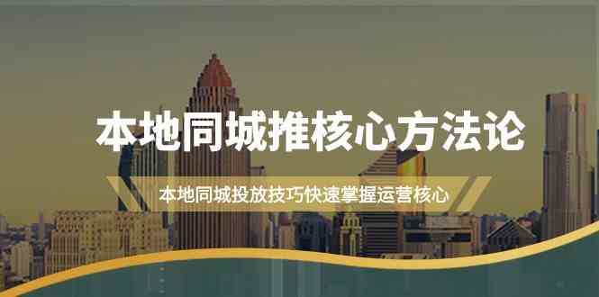 本地同城推核心方法论，本地同城投放技巧快速掌握运营核心(19节课)-识享社
