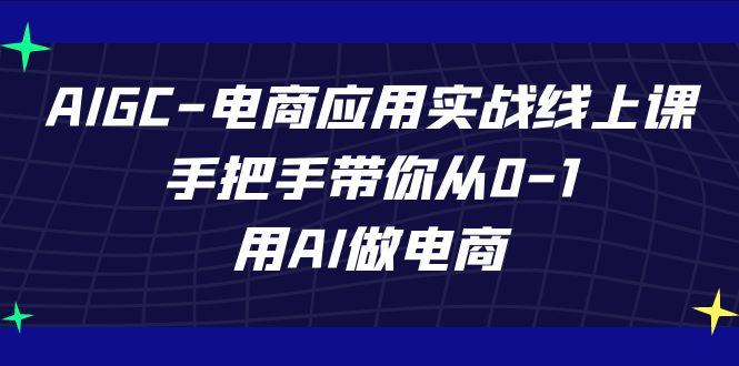 AIGC电商应用实战线上课,手把手带你从0-1,用AI做电商(更新39节课)-识享社