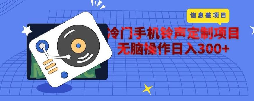 冷门手机铃声定制项目，通过信息差无脑操作日入300+-识享社