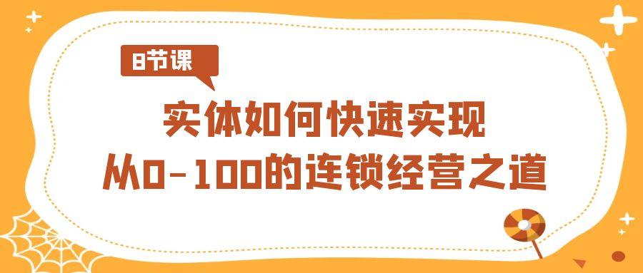 实体如何快速实现从0-100的连锁经营之道(8节视频课)-识享社