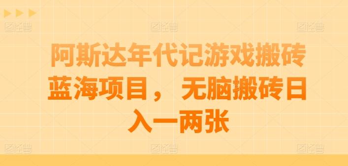 阿斯达年代记游戏搬砖蓝海项目， 无脑搬砖日入一两张【揭秘】-识享社