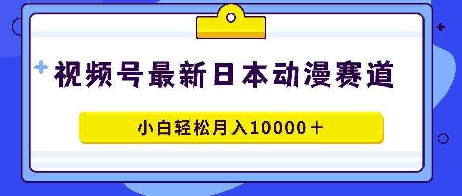 视频号日本动漫蓝海赛道，100%原创，小白轻松月入10000＋-识享社