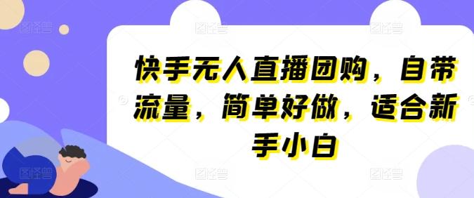 快手无人直播团购，自带流量，简单好做，适合新手小白【揭秘】-识享社