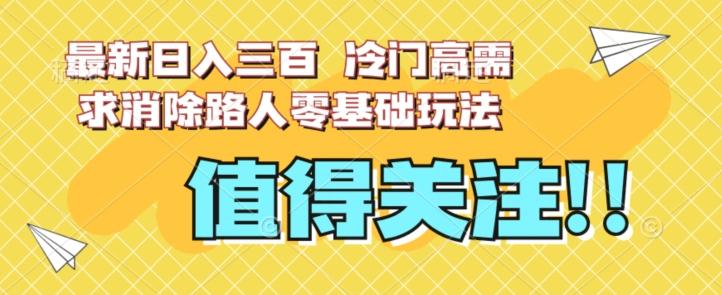 最新日入三百，冷门高需求消除路人零基础玩法【揭秘】-识享社