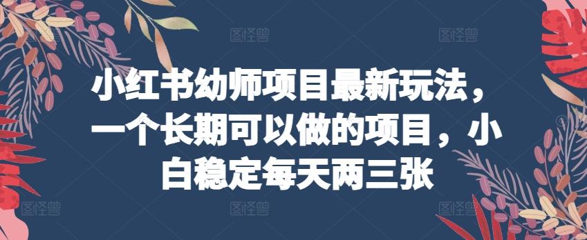 小红书幼师项目最新玩法，一个长期可以做的项目，小白稳定每天两三张-识享社