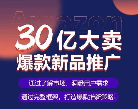 亚马逊·30亿大卖爆款新品推广，可复制、全程案例实操的爆款推新SOP-识享社