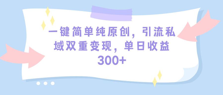 (9472期)一键简单纯原创，引流私域双重变现，单日收益300+(教程+素材)-识享社