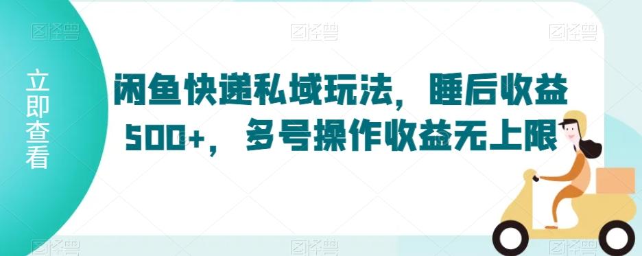 闲鱼快递私域玩法，睡后收益500+，多号操作收益无上限【揭秘】-识享社