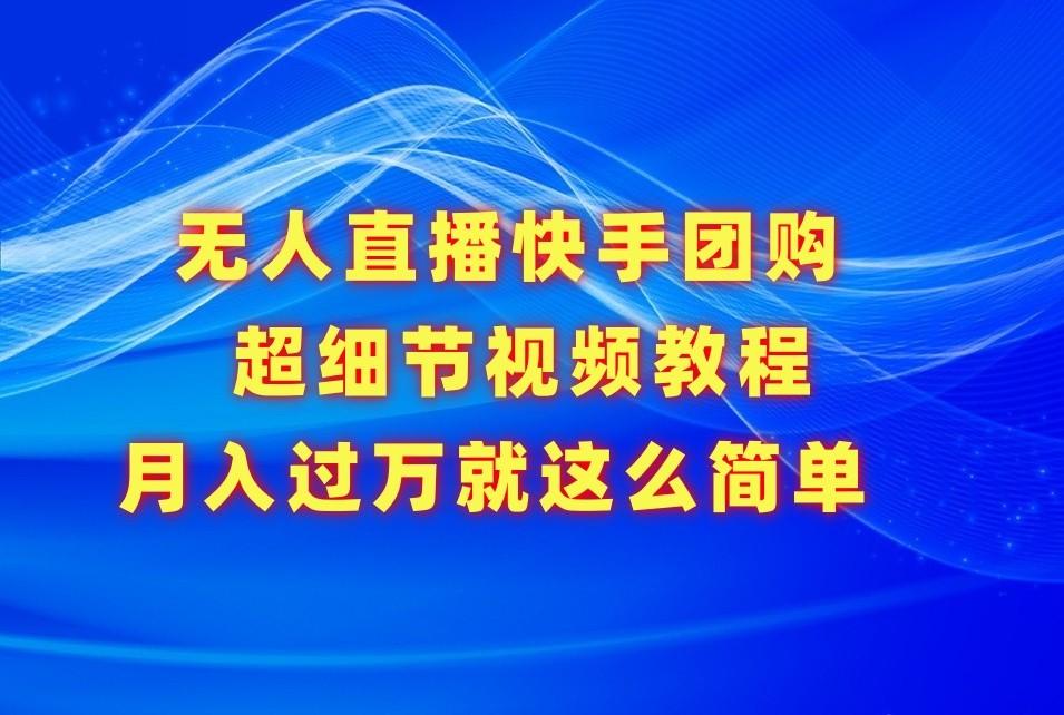 无人直播快手团购超细节视频教程，赢在细节月入过万真不是梦！-识享社