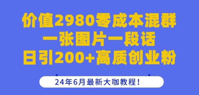 价值2980零成本混群一张图片一段话日引200+高质创业粉,24年6月最新大咖教程【揭秘】-识享社