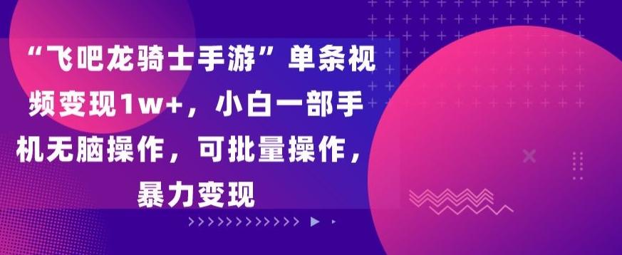 “飞吧龙骑士手游”单条视频变现1w+，小白一部手机无脑操作，可批量操作，暴力变现【揭秘】-识享社