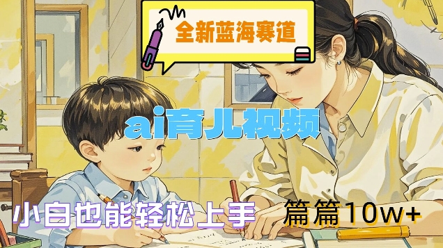 全新蓝海赛道-ai育儿视频,小白也能轻松上手,篇篇10w+【揭秘】-识享社