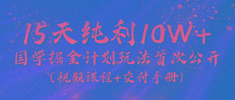 《国学掘金计划2024》实战教学视频，15天纯利10W+(视频课程+交付手册)-识享社