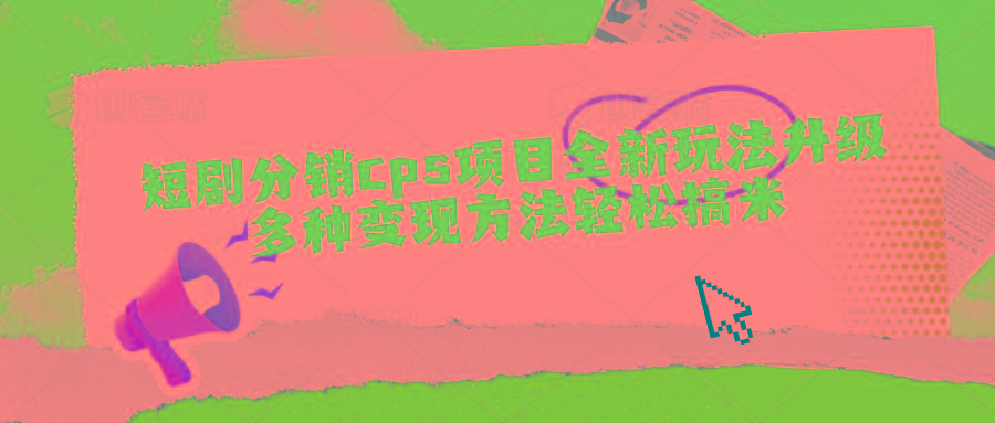 短剧分销cps项目全新玩法升级,多种变现方法轻松搞米-识享社