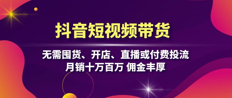 抖音短视频带货:无需囤货、开店、直播或付费投流,月销十万百万 佣金丰厚-识享社