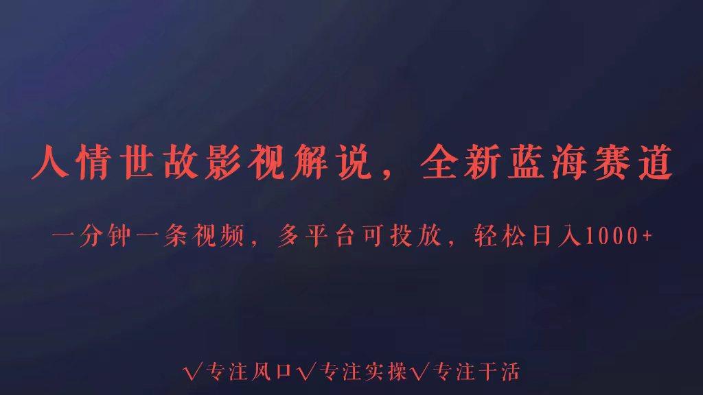 全新蓝海赛道人情世故解说，多平台投放轻松日入3000+-识享社