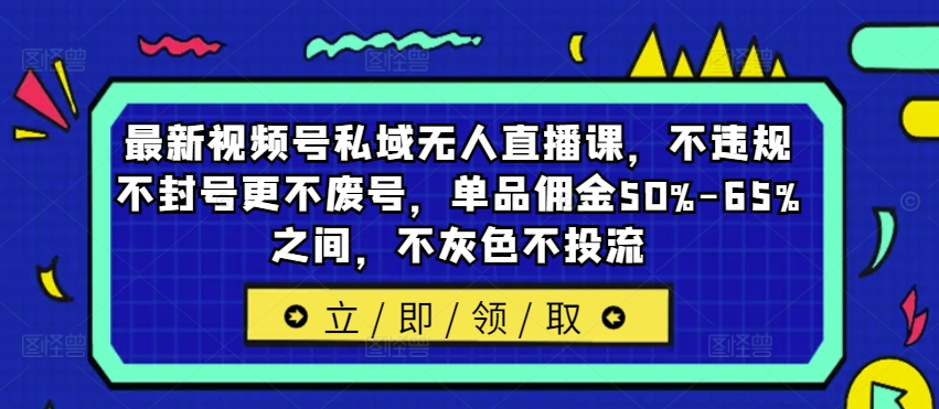 最新视频号私域无人直播课，不违规不封号更不废号，单品佣金50%-65%之间，不灰色不投流-识享社