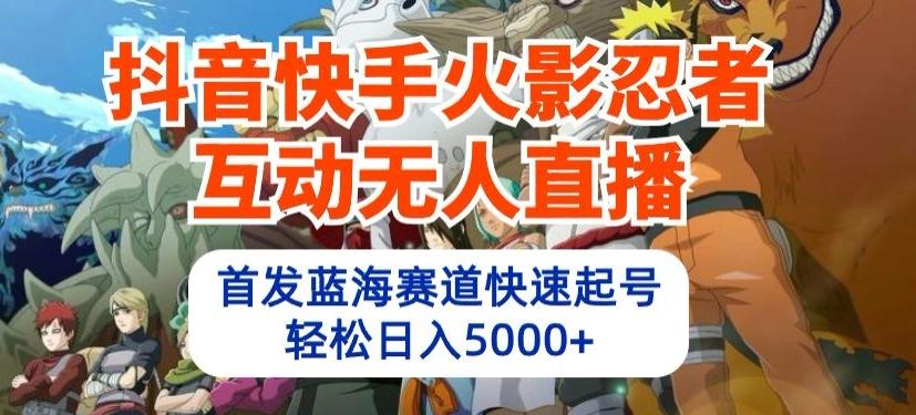 抖音快手火影忍者互动无人直播,首发蓝海赛道快速起号,轻松日入5000+【揭秘】