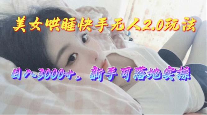 美女哄睡快手无人2.0赛道，日收3000+，新手可落地实操-识享社