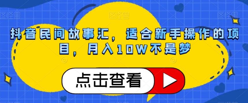 抖音民间故事汇，适合新手操作的项目，月入10W不是梦【揭秘】-识享社