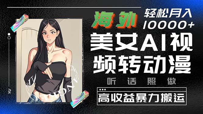 海外美女AI视频转动漫,高收益暴力搬运,听话照做,轻松月入10000+-识享社